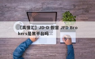 【真懂汇】JD-D 假冒 JFD Brokers是黑平台吗
