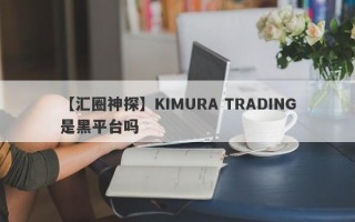 【汇圈神探】KIMURA TRADING是黑平台吗
