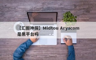【汇圈神探】Midtou Aryacom是黑平台吗
