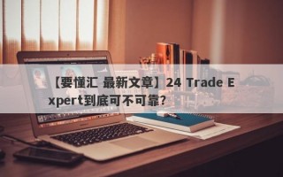 【要懂汇 最新文章】24 Trade Expert到底可不可靠？
