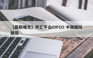 【最新曝光】外汇平台CIFCO 中国国际期货
