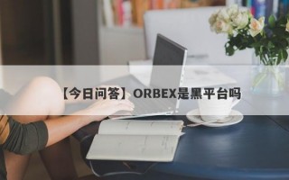 【今日问答】ORBEX是黑平台吗
