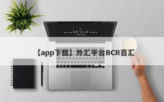 【app下载】外汇平台BCR百汇
