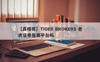 【真相哥】TIGER BROKERS 老虎证券是黑平台吗
