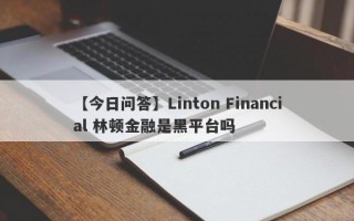 【今日问答】Linton Financial 林顿金融是黑平台吗
