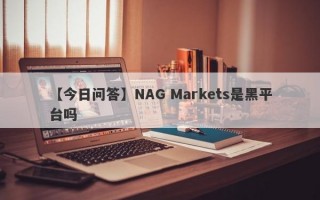 【今日问答】NAG Markets是黑平台吗
