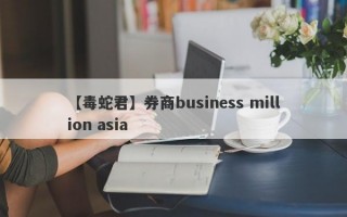 【毒蛇君】券商business million asia
