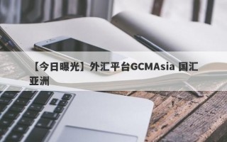 【今日曝光】外汇平台GCMAsia 国汇亚洲
