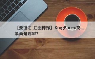 【要懂汇 汇圈神探】KingForex交易商是哪家？
