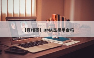 【真相哥】BMA是黑平台吗
