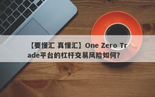 【要懂汇 真懂汇】One Zero Trade平台的杠杆交易风险如何？
