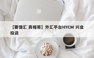【要懂汇 真相哥】外汇平台HYCM 兴业投资
