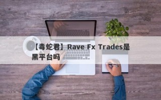 【毒蛇君】Rave Fx Trades是黑平台吗
