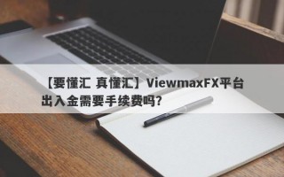 【要懂汇 真懂汇】ViewmaxFX平台出入金需要手续费吗？
