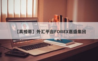 【真相哥】外汇平台FOREX嘉盛集团