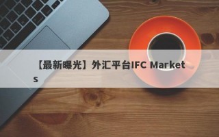 【最新曝光】外汇平台IFC Markets
