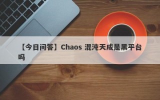 【今日问答】Chaos 混沌天成是黑平台吗
