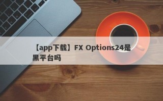 【app下载】FX Options24是黑平台吗
