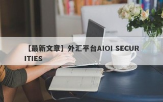 【最新文章】外汇平台AIOI SECURITIES
