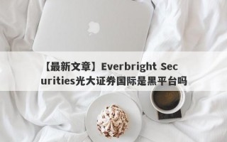 【最新文章】Everbright Securities光大证券国际是黑平台吗
