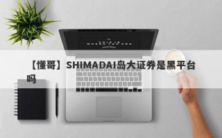 【懂哥】SHIMADAI岛大证券是黑平台吗
