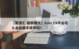 【要懂汇 最新曝光】Kaia FX平台出入金需要手续费吗？
