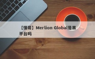 【懂哥】Merlion Global是黑平台吗
