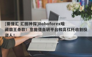 [要懂汇 汇圈神探]Roboforex暗藏霸王条款！意图借自研平台和高杠杆收割投资人！