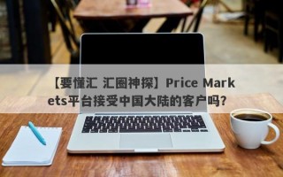 【要懂汇 汇圈神探】Price Markets平台接受中国大陆的客户吗？
