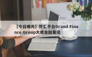 【今日曝光】外汇平台Grand Finance Group大唐金融集团
