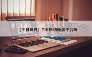 【今日曝光】TRI拓利是黑平台吗
