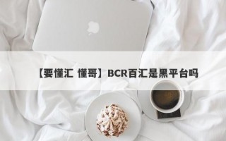 【要懂汇 懂哥】BCR百汇是黑平台吗
