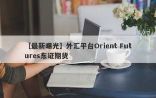 【最新曝光】外汇平台Orient Futures东证期货
