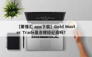 【要懂汇 app下载】Gold Master Trade是合规经纪商吗？
