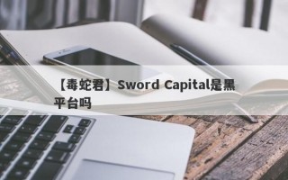 【毒蛇君】Sword Capital是黑平台吗
