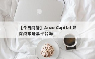 【今日问答】Anzo Capital 昂首资本是黑平台吗
