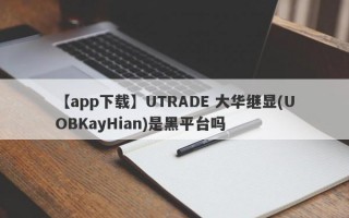 【app下载】UTRADE 大华继显(UOBKayHian)是黑平台吗

