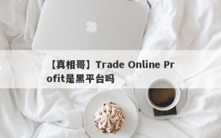 【真相哥】Trade Online Profit是黑平台吗
