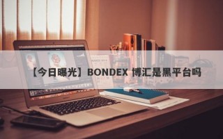 【今日曝光】BONDEX 博汇是黑平台吗
