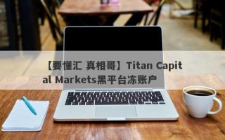 【要懂汇 真相哥】Titan Capital Markets黑平台冻账户
