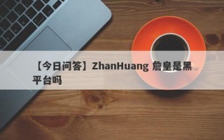 【今日问答】ZhanHuang 詹皇是黑平台吗
