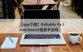 【app下载】Reliable Fx Investment是黑平台吗
