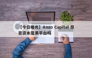 【今日曝光】Anzo Capital 昂首资本是黑平台吗
