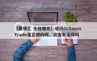 【要懂汇 今日曝光】请问Octavus Trade是正规的吗，资金有保障吗
