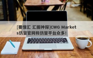[要懂汇 汇圈神探]CWG Markets仿冒官网和仿冒平台众多！