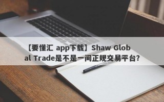 【要懂汇 app下载】Shaw Global Trade是不是一间正规交易平台？
