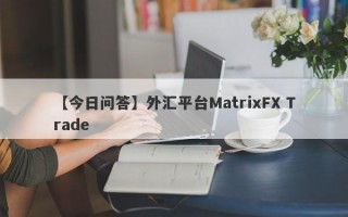 【今日问答】外汇平台MatrixFX Trade
