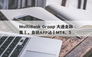 MultiBank Group 大通金融集團，自研APP沾邊MT4、5