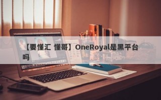 【要懂汇 懂哥】OneRoyal是黑平台吗
