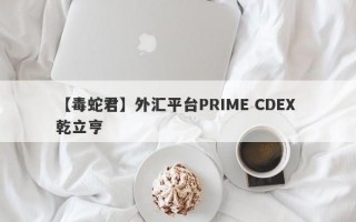 【毒蛇君】外汇平台PRIME CDEX 乾立亨
